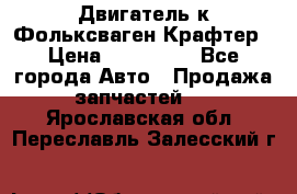 Двигатель к Фольксваген Крафтер › Цена ­ 120 000 - Все города Авто » Продажа запчастей   . Ярославская обл.,Переславль-Залесский г.